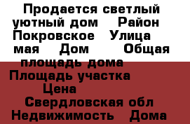 Продается светлый,уютный дом. › Район ­ Покровское › Улица ­ 1 мая  › Дом ­ 6 › Общая площадь дома ­ 145 › Площадь участка ­ 1 500 › Цена ­ 1 900 000 - Свердловская обл. Недвижимость » Дома, коттеджи, дачи продажа   